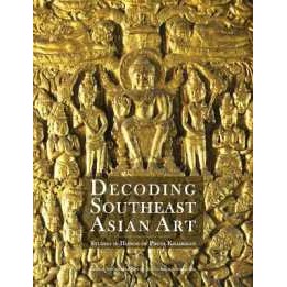 Decoding Southeast Asian Art : Studies in Honor of Piriya Krairiksh [Hardcover]