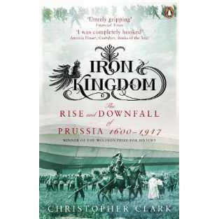 Iron Kingdom : The Rise and Downfall of Prussia, 1600-1947 [Paperback]