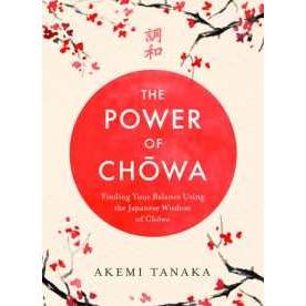 The Power of Chowa : Finding Your Balance Using the Japanese Wisdom of Chowa [Paperback]