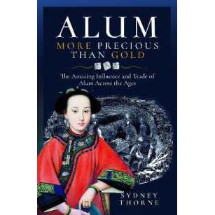 Alum, More Precious than Gold : The Amazing Influence and Trade of Alum Across the Ages [Hardcover]