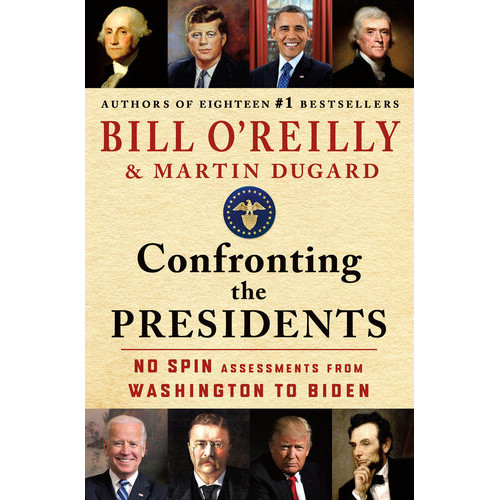 Confronting the Presidents : No Spin Assessments From Washington To Biden - Bill O'Reilly - 2024