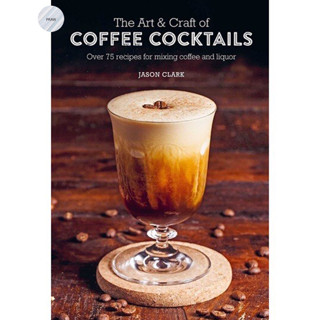 The Art &amp; Craft of Coffee Cocktails : Over 75 recipes for mixing coffee and liquor