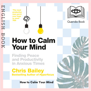 [Querida] หนังสือภาษาอังกฤษ How to Calm Your Mind : Finding Peace and Productivity in Anxious Times by Chris Bailey