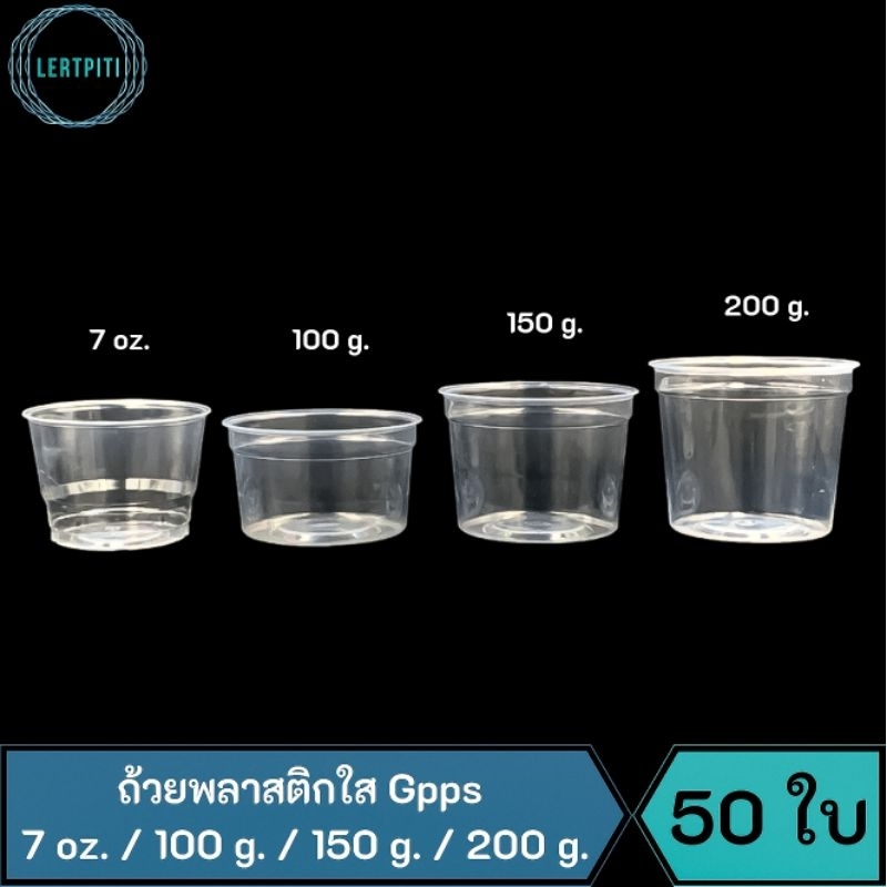 ถ้วยพลาสติกใส GPPS เนื้อแข็ง หนา ใส่ขนม /ไอศครีม ขนาด 7 oz. / 100 g. / 150 g. / 200 g.  (เฉพาะถ้วย) บรรจุ 50 ใบ / แถว