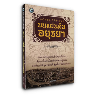 เกร็ดประวัติศาสตร์บนแผ่นดินอยุธยา - ค้นหาเบื้องลึกเบื้องหลังแห่งความรุ่งโรจน์ กระทั่งถลำลึกสู่ความวิบัติ