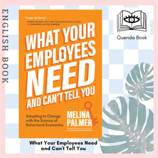 What Your Employees Need and Cant Tell You : Adapting to Change with the Science of Behavioral Economics Melina Palmer