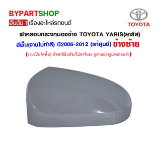 ฝาครอบกระจกมองข้าง TOYOTA YARIS(ยาริส) สีพื้น(งานไม่ทำสี) ปี2006-2012 (แท้ศูนย์)