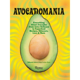 AVOCADOMANIA : EVERYTHING ABOUT AVOCADOS FROM AZTEC DELICACY TO SUPERFOOD RECIPES