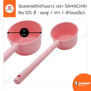 ขันพลาสติก กว้าง 12 ซม. ด้ามยาว 25 ซม. ตรา SAHACHAI No.125 สี : ชมพู / เทา / ฟ้าอมเขียว