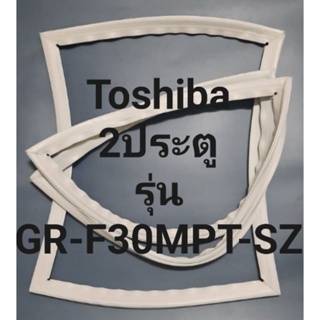 ขอบยางตู้เย็น Toshiba 2 ประตูรุ่นGR-F30MPT-SZโตชิบา