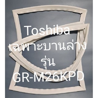 ขอบยางตู้เย็น Toshiba เฉพาะบานล่างรุ่นGR-M26KPDโตชิบา