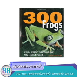 300 Frogs  หนังสือสัตว์ครึ่งบกครึ่งน้ำ ธรรมชาติกว่า 300 ชนิด