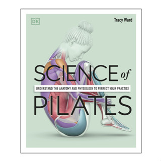 Science of Pilates : Understand the Anatomy and Physiology to Perfect Your Practice