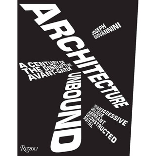 ARCHITECTURE UNBOUND : A CENTURY OF THE DISRUPTIVE AVANT-GARDE