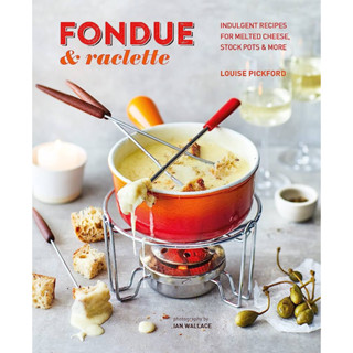 FONDUE &amp; RACLETTE : INDULGENT RECIPES FOR MELTED CHEESE, STOCK POTS &amp; MORE