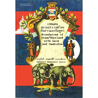 เขตแดนสยามประเทศไทยกับลาวและกัมพูชา Bounderies of Siam/Thailand with Laos and Cambodia ชาญวิทย์ เกษตรศิริ บรรณาธิการ