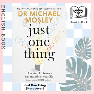 Just One Thing : How simple changes can transform your life: THE SUNDAY TIMES BESTSELLER [Hardcover] Dr Michael Mosley