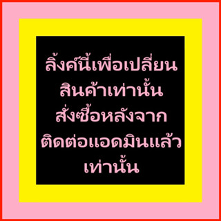 ลิ้งค์นี้เพื่อเปลี่ยนสินค้าเท่านั้น สั่งซื้อหลังจากติดต่อแอดมินแล้วเท่านั้น