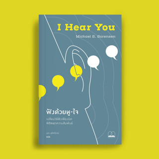 ฟังด้วยหู-ใจ: เปลี่ยนวิธีฟังเพียงนิด พิชิตทุกความสัมพันธ์ I Hear You / Michael S. Sorensen Bsc