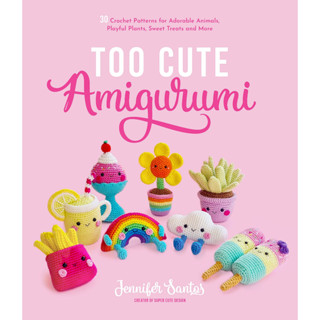 Too Cute Amigurumi: 30 Crochet Patterns for Adorable Animals, Playful Plants, Sweet Treats and More Paperback