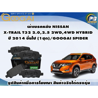 ผ้าเบรคหลัง NISSAN  X-TRAIL T32 2.0,2.5 2WD,4WD HYBRID ปี 2014 ขึ้นไป (1ชุด)/GOOGAI SPIDER