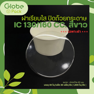 (จำนวน 300  ใบ-500 ใบ) ฝาเรียบใส ปิดถ้วยกระดาษ IC 130cc./160 cc. CPW ปาก 85 mm.