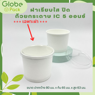 (จำนวน 300 - 500 ใบ) ฝาเรียบใสปิด ถ้วยกระดาษ IC 5  ออนซ์ ปาก 80  มม. CPW  *เฉพาะฝาไม่รวมถ้วย*