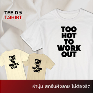 TEE.DD.TSHIRT เสื้อยืด Too Hot To Work Out เสื้อยืดสกรีนตัวหนังสือ สกรีนฝังในเนื้อผ้า ผ้านุ่ม ลายสวย ไม่ย้วย ไม่ต้องรีด