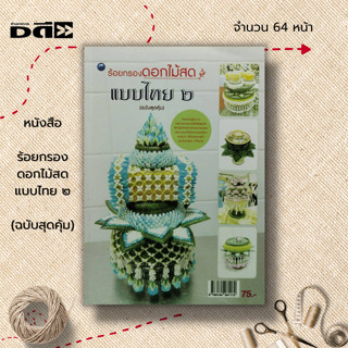 หนังสือ ร้อยกรองดอกไม้สดแบบไทย 2 (ฉบับสุดคุ้ม) : ศิลปะ งานฝีมือ แบบกลีบบัวรองภาชนะ กระทงดอกไม้ธูปเทียนแพ พุ่มกลีบดอกบัว