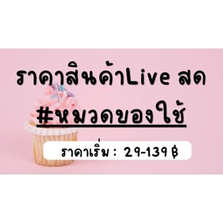 หมวดของใช้ = ราคาสินค้า ไลฟ์สด &gt;&gt; 29-139 บ.&lt;&lt;