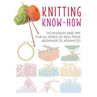 Knitting Know-How : Techniques and Tips for All Levels of Skill from Beginner to Advanced