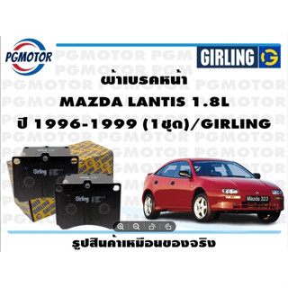 ผ้าเบรคหน้า MAZDA LANTIS 1.8L ปี 1996-1999 (1ชุด)/GIRLING