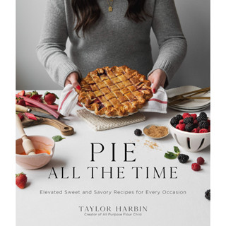 Pie All the Time: Elevated Sweet and Savory Recipes for Every Occasion