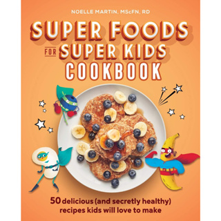 Super Foods for Super Kids Cookbook: 50 Delicious (and Secretly Healthy) Recipes Kids Will Love to Make Paperback