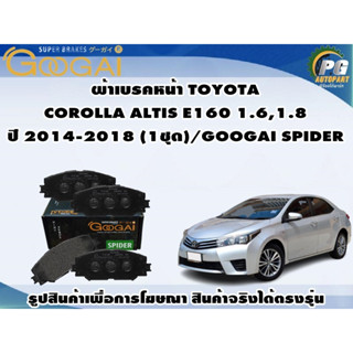 ผ้าเบรคหน้า TOYOTA  COROLLA ALTIS E160 1.6,1.8 ปี 2014-2018 (1ชุด)/GOOGAI SPIDER