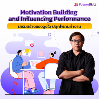 FutureSkill คอร์สเรียนออนไลน์ | Motivation Building and Influencing Performance เสริมสร้างแรงจูงใจ ปลุกไฟคนทำงาน