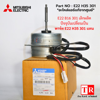 Mitsubishi Electric มิตซูบิซิ มอเตอร์คอยล์ร้อน Part NO : E22B16301 เปลี่ยนเป็น Part NO : E22 H35 301 แทน 31W. อะไ