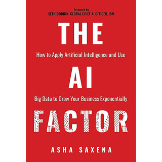 THE AI FACTOR : HOW TO APPLY ARTIFICIAL INTELLIGENCE AND USE BIG DATA TO GROW YOUR BUSINESS EXPONENTIALLY