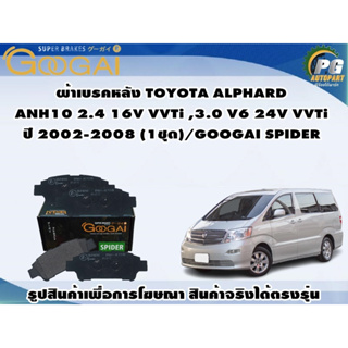 ผ้าเบรคหลัง TOYOTA ALPHARD  ANH10 2.4 16V VVTi ,3.0 V6 24V VVTi ปี 2002-2008 (1ชุด)/GOOGAI SPIDER