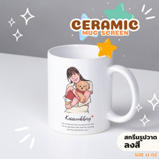 Ceramic Mug Screen รูปวาดลงสี🍵 แก้วเซรามิค ขนาด 11 ออนซ์