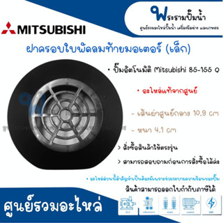 ฝาครอบใบพัดลมท้ายมอเตอร์ปั๊มน้ำมิตซู ขนาดเล็ก 85-155 Q #อะไหล่แท้จากศูนย์ สินค้าสามารถออกใบกำกับภาษีได้ค่ะ