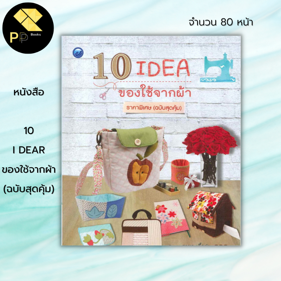 (ร้านหนังสือ PP books) 10 I DEAR ของใช้จากผ้า (ฉบับสุดคุ้ม) : ศิลปะ งานฝีมือ งานเย็บปัก ถัก ร้อย กระเป๋าผ้า