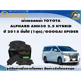 ผ้าเบรคหน้า TOYOTA  ALPHARD ANH30 2.5 HYBRID ปี 2015 ขึ้นไป (1ชุด)/GOOGAI SPIDER