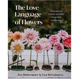 THE LOVE LANGUAGE OF FLOWERS : FLORIOGRAPHY AND ELEVATED, ACHIEVABLE, VINTAGE-STYLE ARRANGEMENTS