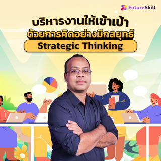 FutureSkill คอร์สเรียนออนไลน์ | บริหารงานให้เข้าเป้า ด้วยการคิดอย่างมีกลยุทธ์ Strategic Thinking