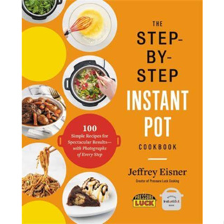 The Step-by-Step Instant Pot Cookbook 100 Simple Recipes for Spectacular Results - With Photographs of Every Step