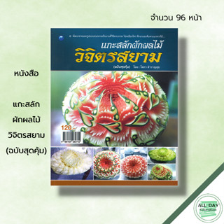 หนังสือ แกะสลักผักผลไม้วิจิตรสยาม (ฉบับสุดคุ้ม) : ศิลปะ งานฝีมือ แกะสลักผลไม้ แกะสลักผัก เทคนิคการแกะสลัก