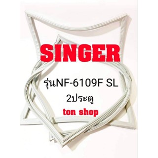 ขอบยางตู้เย็น SINGER 2ประตู รุ่นNF-6109F SL