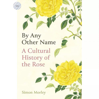 BY ANY OTHER NAME : A CULTURAL HISTORY OF THE ROSE