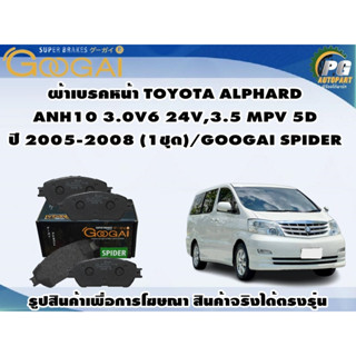 ผ้าเบรคหน้า TOYOTA ALPHARD  ANH10 3.0V6 24V,3.5 MPV 5D ปี 2005-2008 (1ชุด)/GOOGAI SPIDER